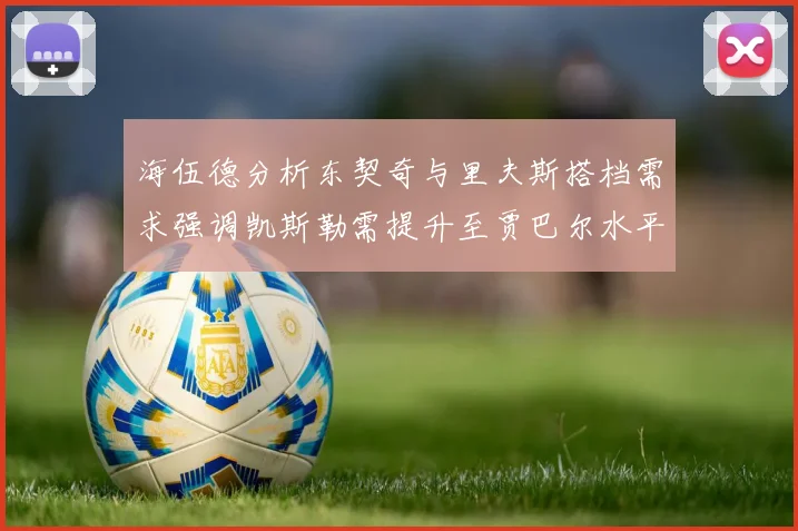 海伍德分析东契奇与里夫斯搭档需求强调凯斯勒需提升至贾巴尔水平