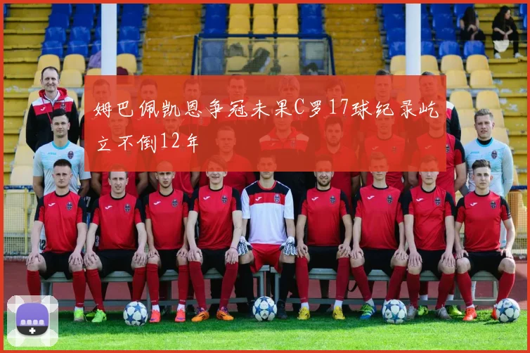 姆巴佩凯恩争冠未果C罗17球纪录屹立不倒12年