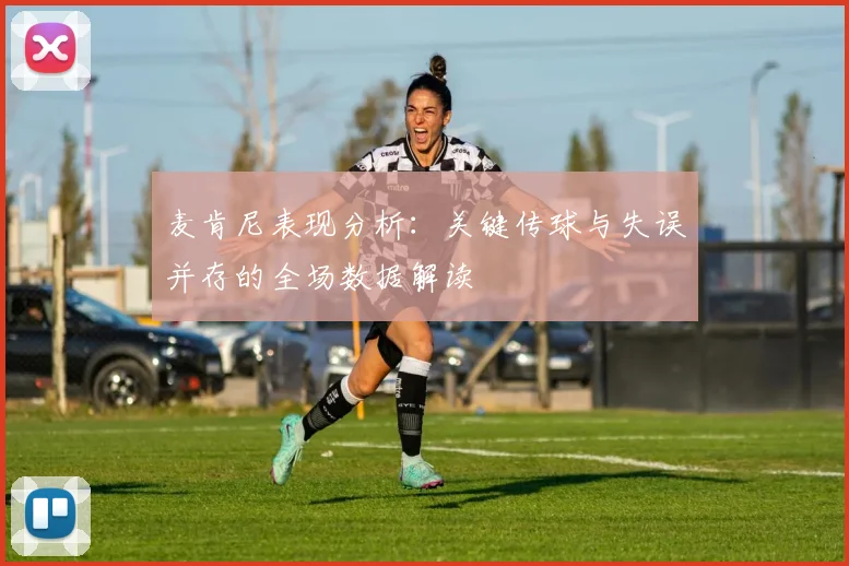麦肯尼表现分析：关键传球与失误并存的全场数据解读