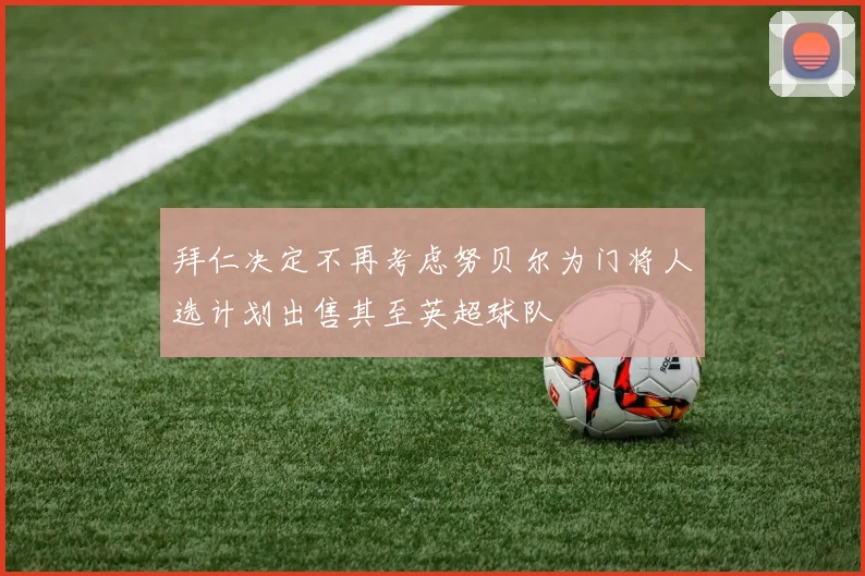 拜仁决定不再考虑努贝尔为门将人选计划出售其至英超球队
