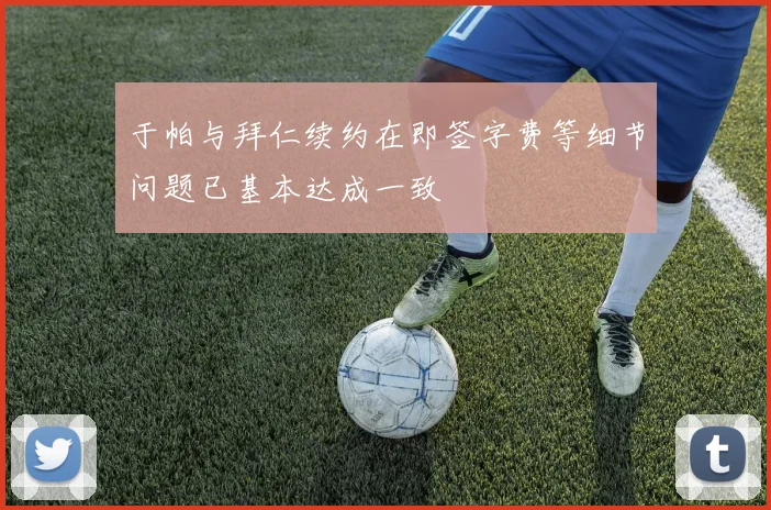 于帕与拜仁续约在即签字费等细节问题已基本达成一致