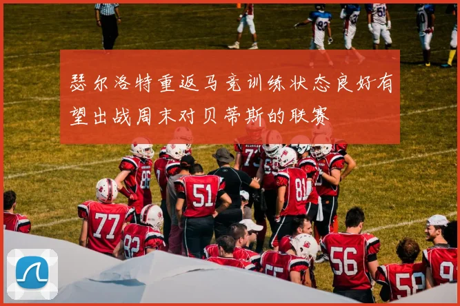 瑟尔洛特重返马竞训练状态良好有望出战周末对贝蒂斯的联赛