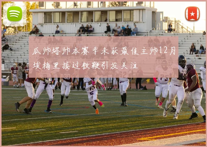 瓜帅塔帅本赛季未获最佳主帅12月埃梅里接过教鞭引发关注
