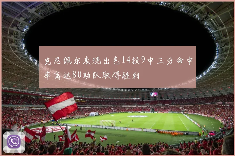 克尼佩尔表现出色14投9中三分命中率高达80助队取得胜利