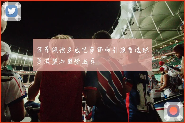 若昂佩德罗成巴萨锋线引援首选球员渴望加盟梦成真