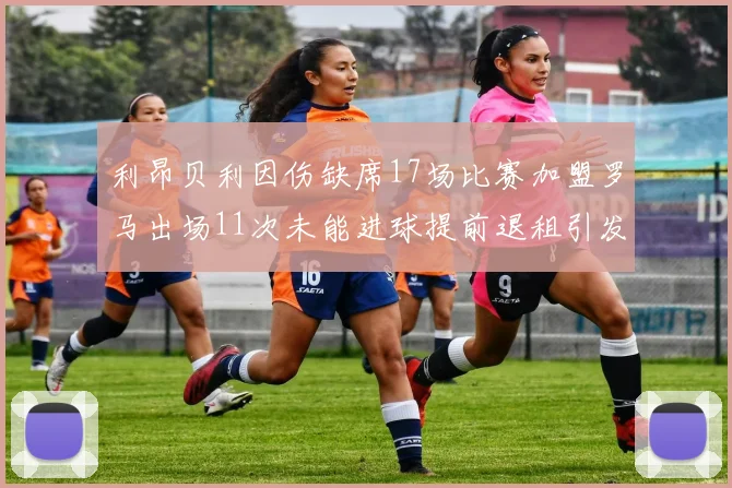 利昂贝利因伤缺席17场比赛加盟罗马出场11次未能进球提前退租引发关注