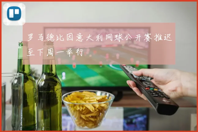 罗马德比因意大利网球公开赛推迟至下周一举行